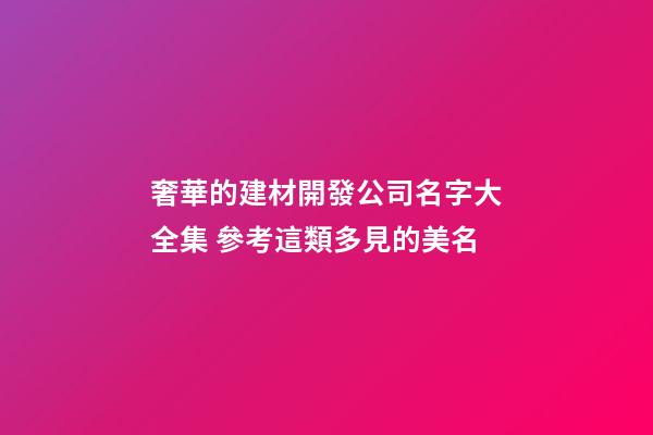 奢華的建材開發公司名字大全集 參考這類多見的美名-第1張-公司起名-玄機派